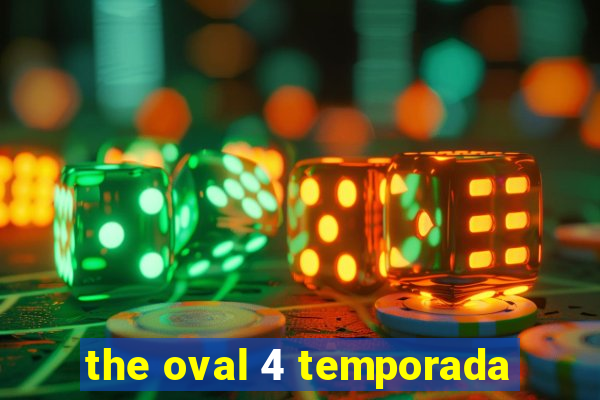 the oval 4 temporada